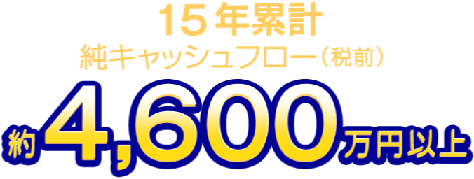 15年累計純キャッシュフロー（税前）約4,600万円以上
