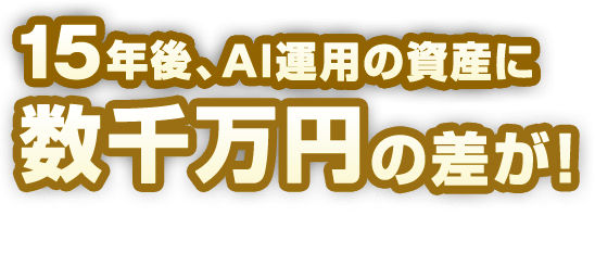 15年後、AI運用の資産に数千万円の差が！