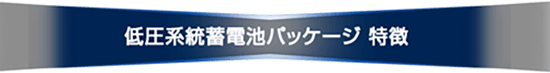 低圧系統蓄電池パッケージ 特徴