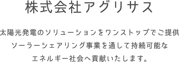 株式会社アグリサス 太陽光発電のソリューションをワンストップでご提供
ソーラーシェアリング事業を通して持続可能なエネルギー社会へ貢献いたします。